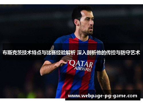 布斯克茨技术特点与比赛经验解析 深入剖析他的传控与防守艺术