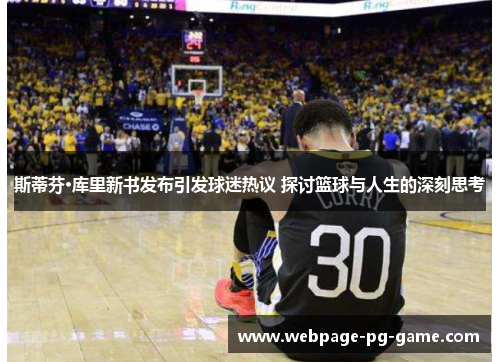 斯蒂芬·库里新书发布引发球迷热议 探讨篮球与人生的深刻思考