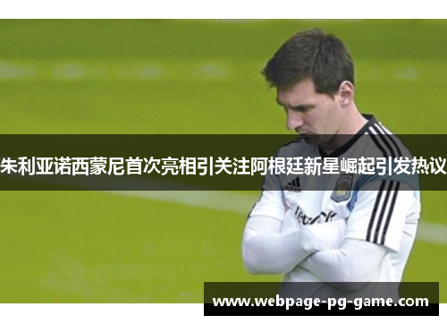 朱利亚诺西蒙尼首次亮相引关注阿根廷新星崛起引发热议 朱利亚诺西蒙尼首次亮相引关注阿根廷新星崛起引发热议