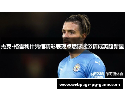 杰克·格雷利什凭借精彩表现点燃球迷激情成英超新星 杰克·格雷利什凭借精彩表现点燃球迷激情成英超新星