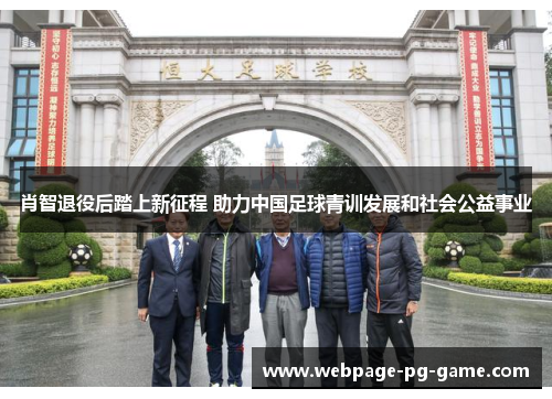 肖智退役后踏上新征程 助力中国足球青训发展和社会公益事业