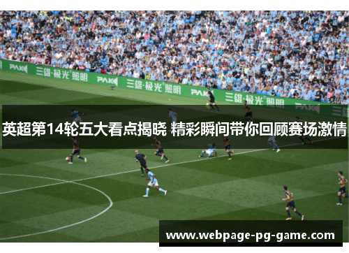 英超第14轮五大看点揭晓 精彩瞬间带你回顾赛场激情 英超第14轮五大看点揭晓 精彩瞬间带你回顾赛场激情