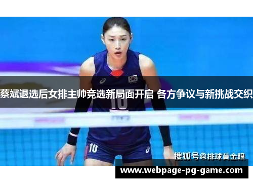 蔡斌退选后女排主帅竞选新局面开启 各方争议与新挑战交织 蔡斌退选后女排主帅竞选新局面开启 各方争议与新挑战交织