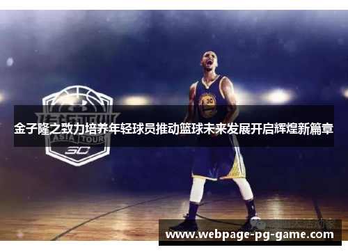金子隆之致力培养年轻球员推动篮球未来发展开启辉煌新篇章